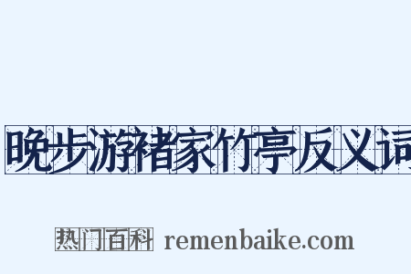 晚步游褚家竹亭反义词是什么意思的图片